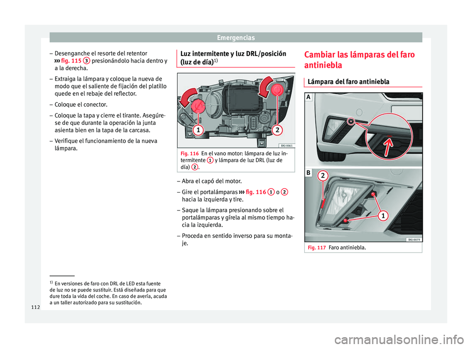 Seat Nuevo Ibiza 2017  Manual de instrucciones (in Spanish) Emergencias
– De
sen
ganche el resorte del retentor
›››  fig. 115  3  presionándolo hacia dentro y
a l a der
ec
ha.
– Extraiga la lámpara y coloque la nueva de
modo que el salient

e de fi