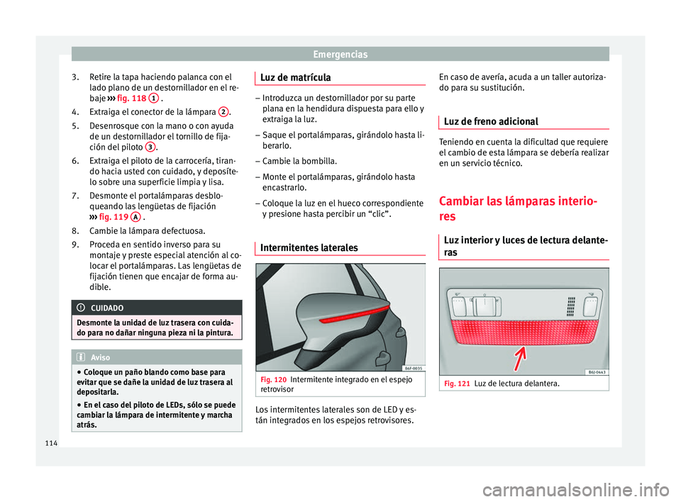 Seat Nuevo Ibiza 2017  Manual de instrucciones (in Spanish) Emergencias
Retire la tapa haciendo palanca con el
l a
do p
lano de un destornillador en el re-
baje  ››› fig. 118  1  .
Extr aig
a el

 conector de la lámpara  2 .
D e
senr

osque con la mano 