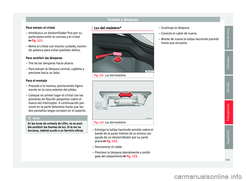 Seat Nuevo Ibiza 2017  Manual de instrucciones (in Spanish) Fusibles y lámparas
Para extraer el cristal
– Introduzca un destornillador fino por su
par
t
e plana entre la carcasa y el cristal
›››  fig. 121.
– Retire el cristal con mucho cuidado, haci