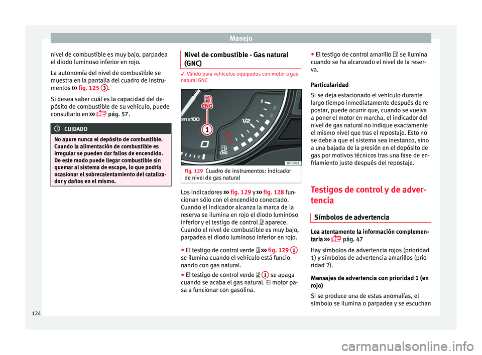 Seat Nuevo Ibiza 2017  Manual de instrucciones (in Spanish) Manejo
nivel de combustible es muy bajo, parpadea
el  diodo lumino
so inf
erior en rojo.
La autonomía del nivel de combustible se
muestra en la pantalla del cuadro de instru-
mentos  ››› fig. 1