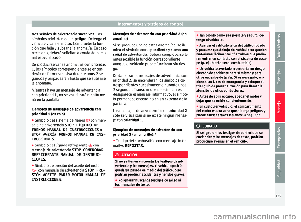 Seat Nuevo Ibiza 2017  Manual de instrucciones (in Spanish) Instrumentos y testigos de control
tres señales de advertencia sucesivas . Lo
s
símbo los advierten de un  peligro. Detenga el
vehículo y pare el motor. Compruebe la fun-
ción que falla y subsane 