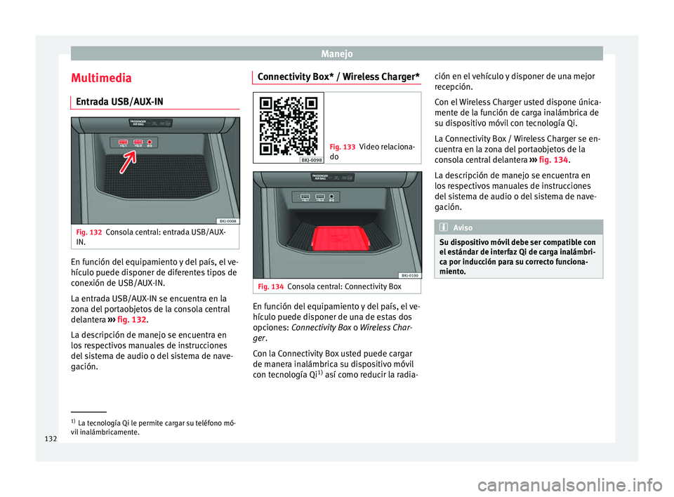 Seat Nuevo Ibiza 2017  Manual de instrucciones (in Spanish) Manejo
Multimedia Entr a
d
a USB/AUX-IN Fig. 132
Consola central: entrada USB/AUX-
IN. En función del equipamiento y del país, el ve-
híc
u
lo p

uede disponer de diferentes tipos de
conexión de U