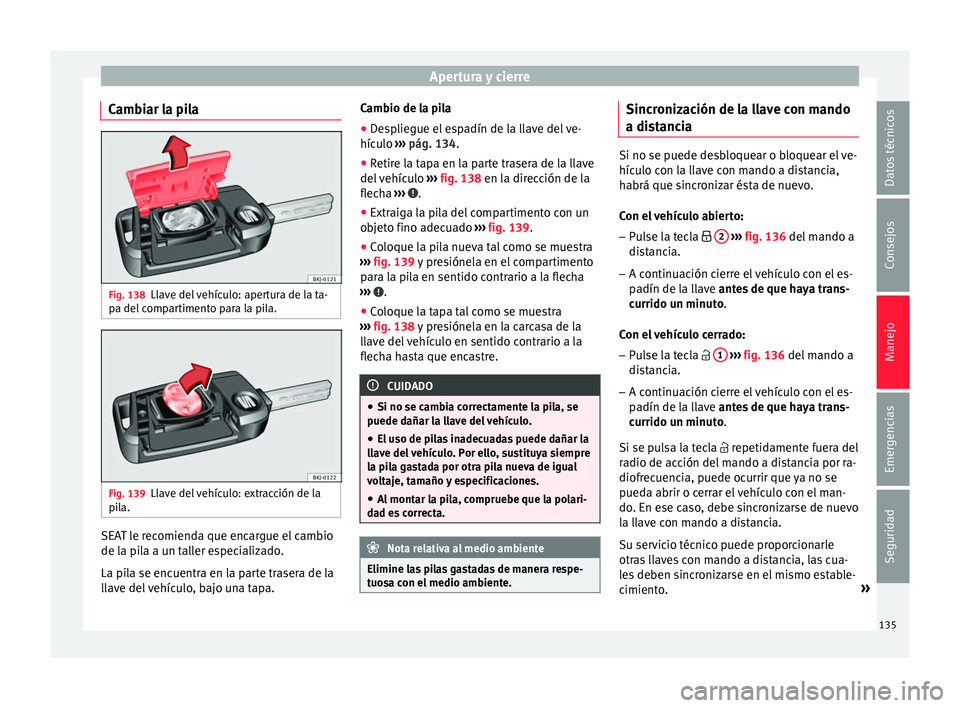 Seat Nuevo Ibiza 2017  Manual de instrucciones (in Spanish) Apertura y cierre
Cambiar la pila Fig. 138
Llave del vehículo: apertura de la ta-
p a del
 c
ompartimento para la pila. Fig. 139
Llave del vehículo: extracción de la
pi la. SEAT le recomienda que e