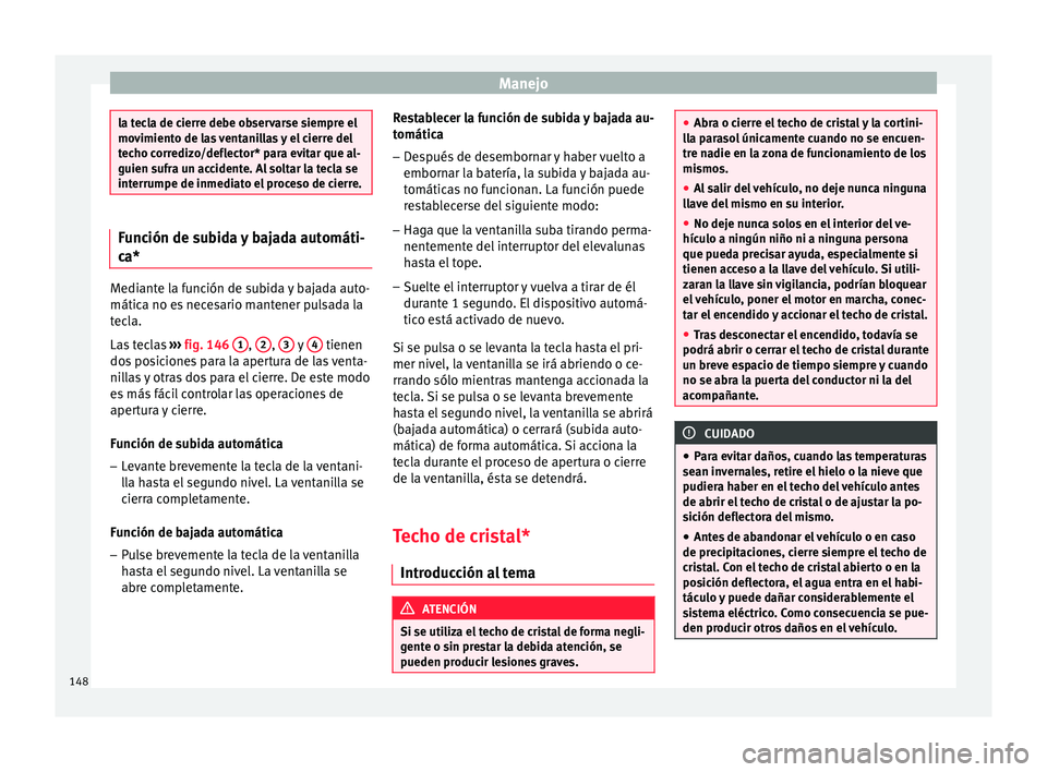Seat Nuevo Ibiza 2017  Manual de instrucciones (in Spanish) Manejo
la tecla de cierre debe observarse siempre el
mov
imient
o de las ventanillas y el cierre del
techo corredizo/deflector* para evitar que al-
guien sufra un accidente. Al soltar la tecla se
inte