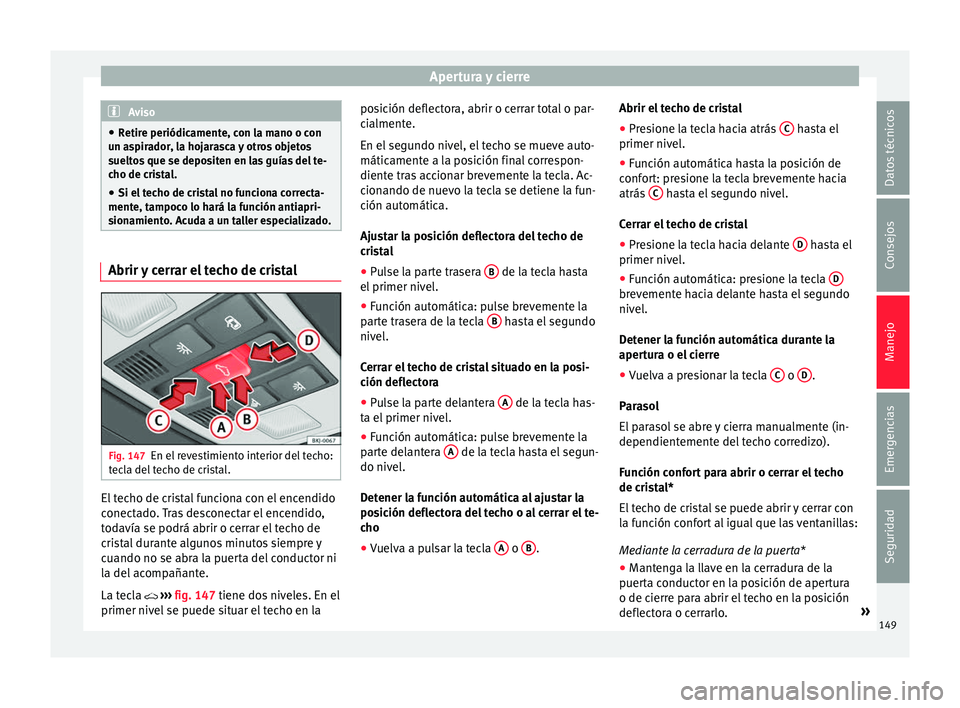 Seat Nuevo Ibiza 2017  Manual de instrucciones (in Spanish) Apertura y cierre
Aviso
● Retir e periódic
amente, con la mano o con
un aspirador, la hojarasca y otros objetos
sueltos que se depositen en las guías del te-
cho de cristal.
● Si el techo de cri