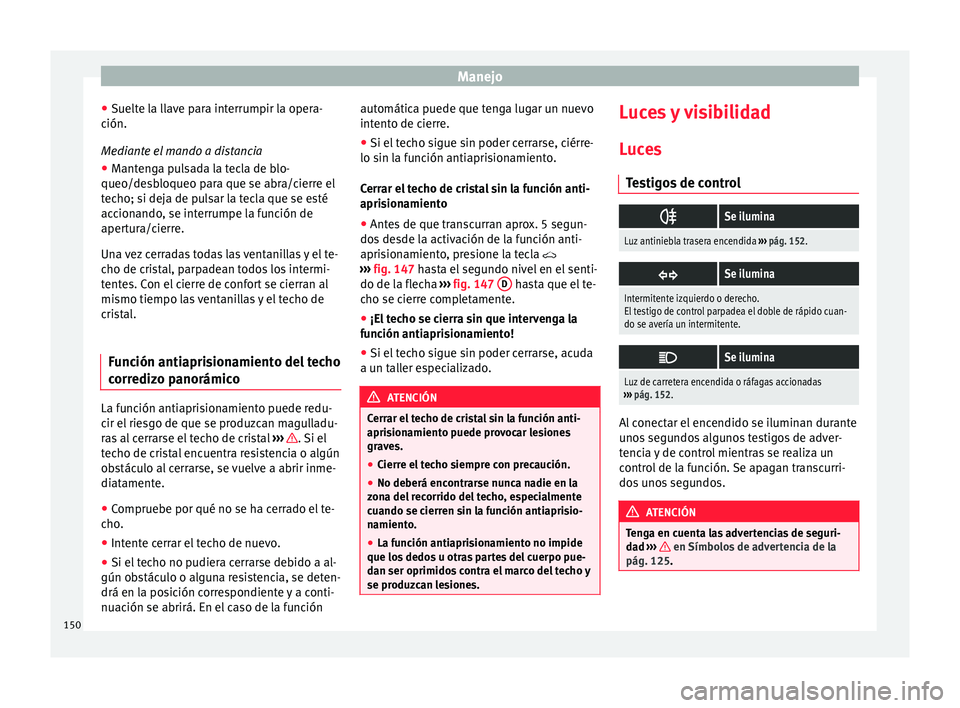 Seat Nuevo Ibiza 2017  Manual de instrucciones (in Spanish) Manejo
● Suelt
e l
a llave para interrumpir la opera-
ción.
Mediante el mando a distancia
● Mantenga pulsada la tecla de blo-
queo/desb
 loqueo para que se abra/cierre el
techo; si deja de pulsar