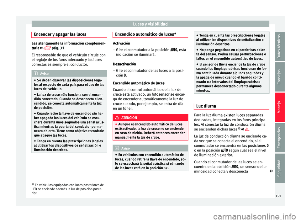 Seat Nuevo Ibiza 2017  Manual de instrucciones (in Spanish) Luces y visibilidad
Encender y apagar las luces Lea atentamente la información complemen-
tari
a
 ››› 
 pág. 31
El responsable de que el vehículo circule con
el reglaje de los faros adecua