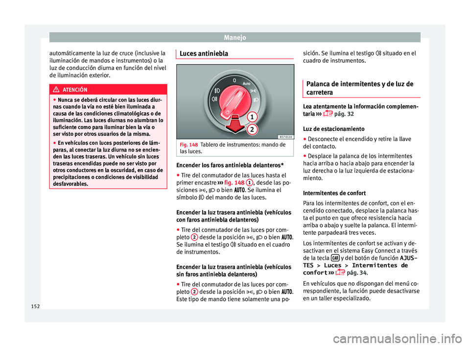 Seat Nuevo Ibiza 2017  Manual de instrucciones (in Spanish) Manejo
automáticamente la luz de cruce (inclusive la
i lumin
ac
ión de mandos e instrumentos) o la
luz de conducción diurna en función del nivel
de iluminación exterior. ATENCIÓN
● Nunc a se d