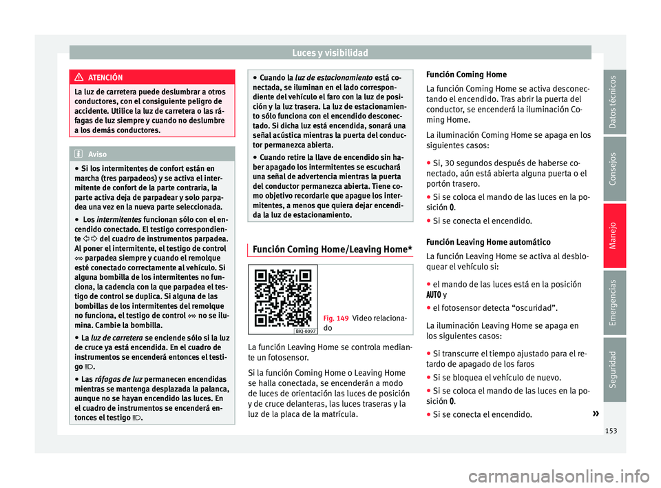 Seat Nuevo Ibiza 2017  Manual de instrucciones (in Spanish) Luces y visibilidad
ATENCIÓN
La luz de carretera puede deslumbrar a otros
conduct or
es, con el consiguiente peligro de
accidente. Utilice la luz de carretera o las rá-
fagas de luz siempre y cuando