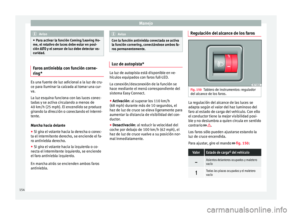 Seat Nuevo Ibiza 2017  Manual de instrucciones (in Spanish) Manejo
Aviso
● Par a activ
ar la función Coming/Leaving Ho-
me, el rotativo de luces debe estar en posi-
ción  y el sensor de luz debe detectar os-
curidad. Faros antiniebla con funci