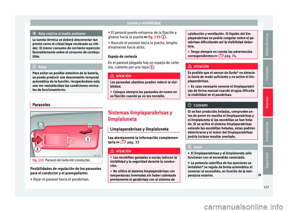 Seat Nuevo Ibiza 2017  Manual de instrucciones (in Spanish) Luces y visibilidad
Nota relativa al medio ambiente
La luneta térmica se deberá desconectar tan
pront o c
omo el cristal haya recobrado su niti-
dez. El menor consumo de corriente repercute
favorabl