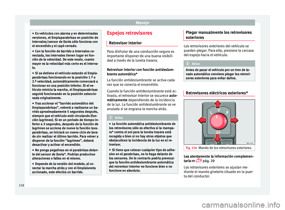 Seat Nuevo Ibiza 2017  Manual de instrucciones (in Spanish) Manejo
●
En v ehíc
ulos con alarma y en determinadas
versiones, el limpiaparabrisas en posición de
intervalos/sensor de lluvia sólo funciona con
el encendido y el capó cerrado.
● Con la funci