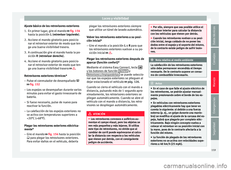 Seat Nuevo Ibiza 2017 Manual de instrucciones (in Spanish) Luces y visibilidad
Ajuste básico de los retrovisores exteriores
1. En primer lugar, gire el mando ››
› fig. 154
hasta la posición L (retrovisor izquierdo).
2. Accione el mando giratorio par Seat Nuevo Ibiza 2017 Manual de instrucciones (in Spanish) Luces y visibilidad
Ajuste básico de los retrovisores exteriores
1. En primer lugar, gire el mando ››
› fig. 154
hasta la posición L (retrovisor izquierdo).
2. Accione el mando giratorio par