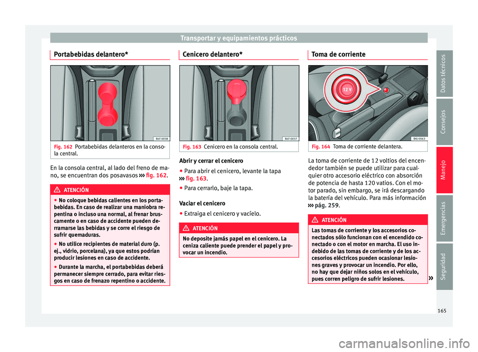 Seat Nuevo Ibiza 2017 Manual de instrucciones (in Spanish) Transportar y equipamientos prácticos
Portabebidas delantero* Fig. 162
Portabebidas delanteros en la conso-
l a c
entr
al. En la consola central, al lado del freno de ma-
no
, se enc
uentr
an dos po Seat Nuevo Ibiza 2017 Manual de instrucciones (in Spanish) Transportar y equipamientos prácticos
Portabebidas delantero* Fig. 162
Portabebidas delanteros en la conso-
l a c
entr
al. En la consola central, al lado del freno de ma-
no
, se enc
uentr
an dos po