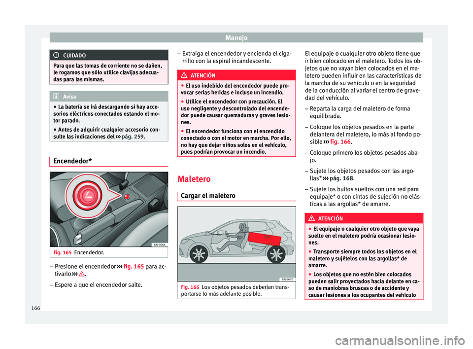 Seat Nuevo Ibiza 2017 Manual de instrucciones (in Spanish) Manejo
CUIDADO
Para que las tomas de corriente no se dañen,
le r og
amos que sólo utilice clavijas adecua-
das para las mismas. Aviso
● La bat ería se irá de
scargando si hay acce-
sorios eléc Seat Nuevo Ibiza 2017 Manual de instrucciones (in Spanish) Manejo
CUIDADO
Para que las tomas de corriente no se dañen,
le r og
amos que sólo utilice clavijas adecua-
das para las mismas. Aviso
● La bat ería se irá de
scargando si hay acce-
sorios eléc