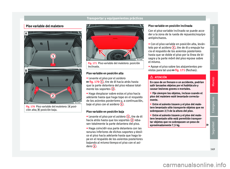 Seat Nuevo Ibiza 2017  Manual de instrucciones (in Spanish) Transportar y equipamientos prácticos
Piso variable del maletero Fig. 170
Piso variable del maletero:   pos
i-
c
ión alta;  posición baja. Fig. 171
Piso variable del maletero: posición
incli