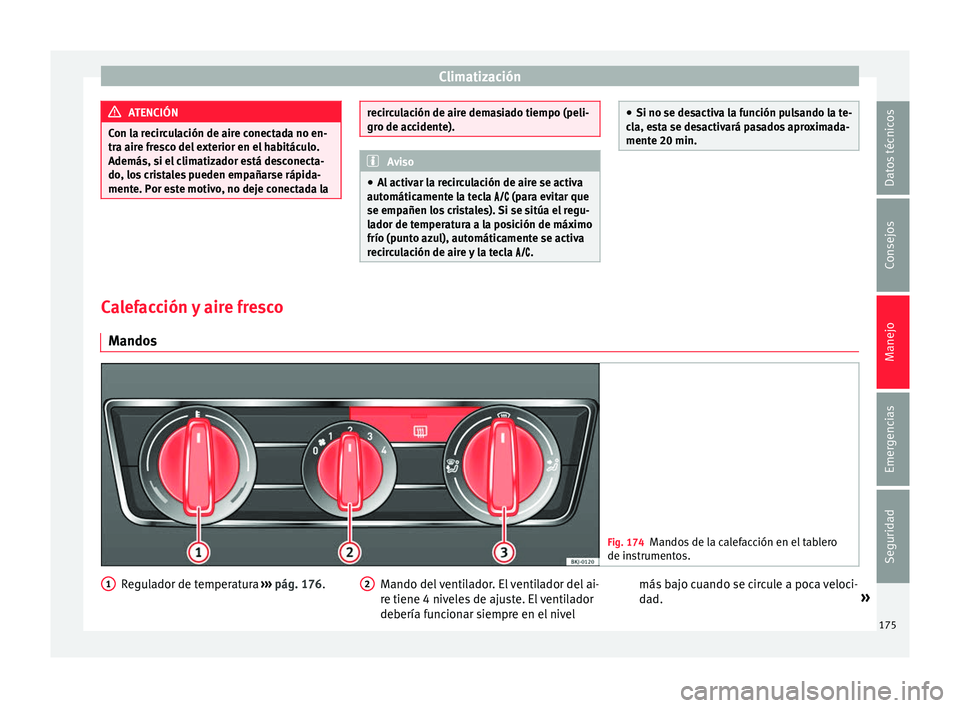 Seat Nuevo Ibiza 2017  Manual de instrucciones (in Spanish) Climatización
ATENCIÓN
Con la recirculación de aire conectada no en-
tra air e fr
esco del exterior en el habitáculo.
Además, si el climatizador está desconecta-
do, los cristales pueden empaña
