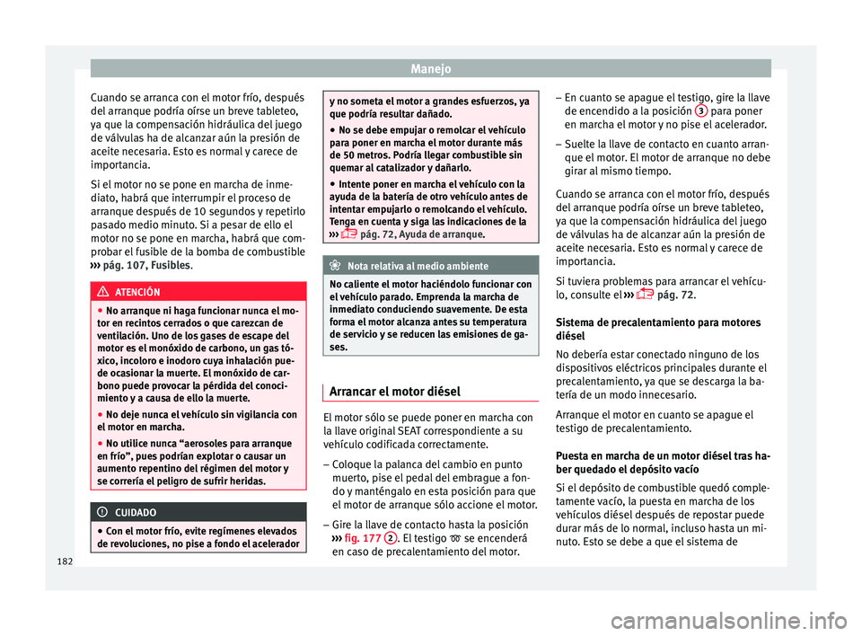 Seat Nuevo Ibiza 2017  Manual de instrucciones (in Spanish) Manejo
Cuando se arranca con el motor frío, después
del  arr
anque podría oír
se un breve tableteo,
ya que la compensación hidráulica del juego
de válvulas ha de alcanzar aún la presión de
ac