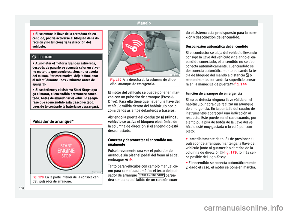 Seat Nuevo Ibiza 2017  Manual de instrucciones (in Spanish) Manejo
●
Si se extr ae l
a llave de la cerradura de en-
cendido, podría activarse el bloqueo de la di-
rección y no funcionaría la dirección del
vehículo. CUIDADO
● Al somet

er el motor a gr