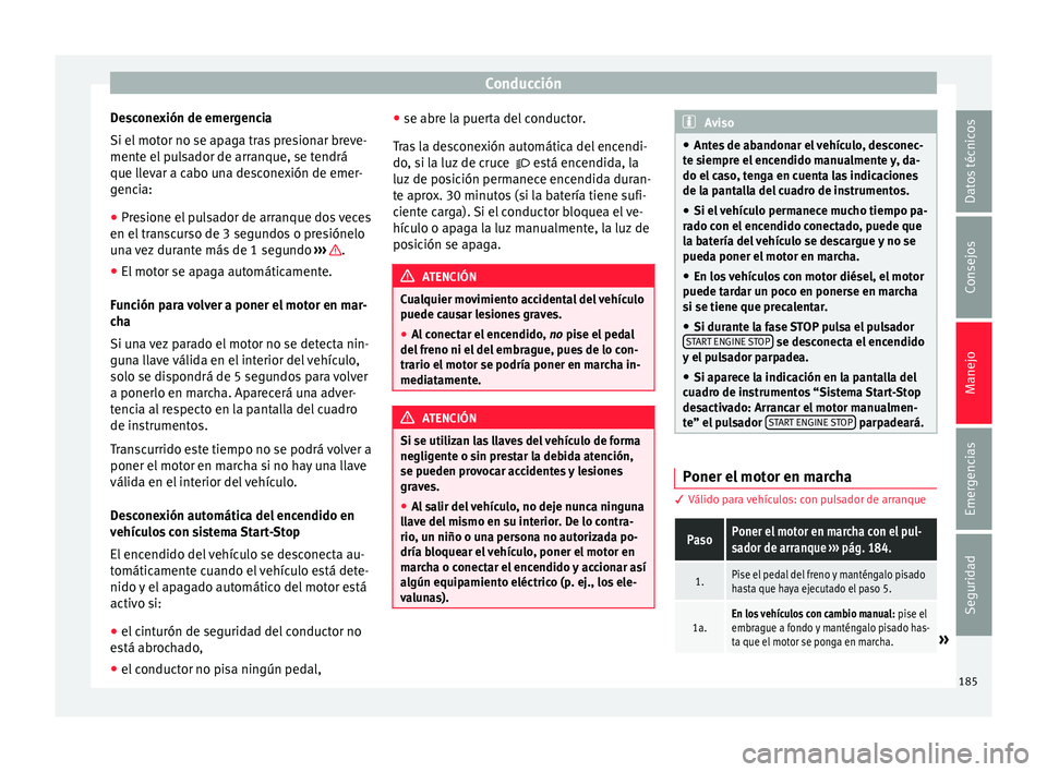 Seat Nuevo Ibiza 2017  Manual de instrucciones (in Spanish) Conducción
Desconexión de emergencia
Si el  mot
or no se ap
aga tras presionar breve-
mente el pulsador de arranque, se tendrá
que llevar a cabo una desconexión de emer-
gencia:
● Presione el pu