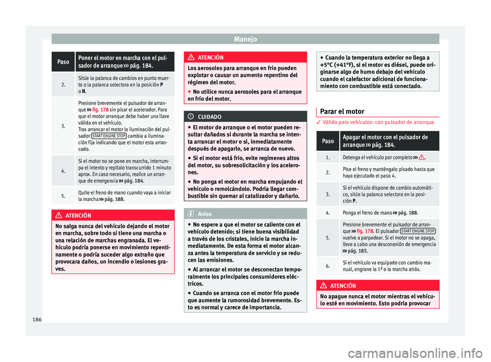 Seat Nuevo Ibiza 2017  Manual de instrucciones (in Spanish) ManejoPasoPoner el motor en marcha con el pul-
sador de arranque 
››› pág. 184.
2.Sitúe la palanca de cambios en punto muer-
to o la palanca selectora en la posición P
o N.
3.
Presione brevem