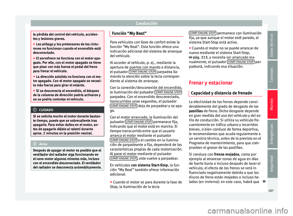 Seat Nuevo Ibiza 2017  Manual de instrucciones (in Spanish) Conducción
la pérdida del control del vehículo, acciden-
te
s
 y lesiones graves.
● Los airbags y los pretensores de los cintu-
rones
  no funcionan cuando el encendido está
desconectado.
● El