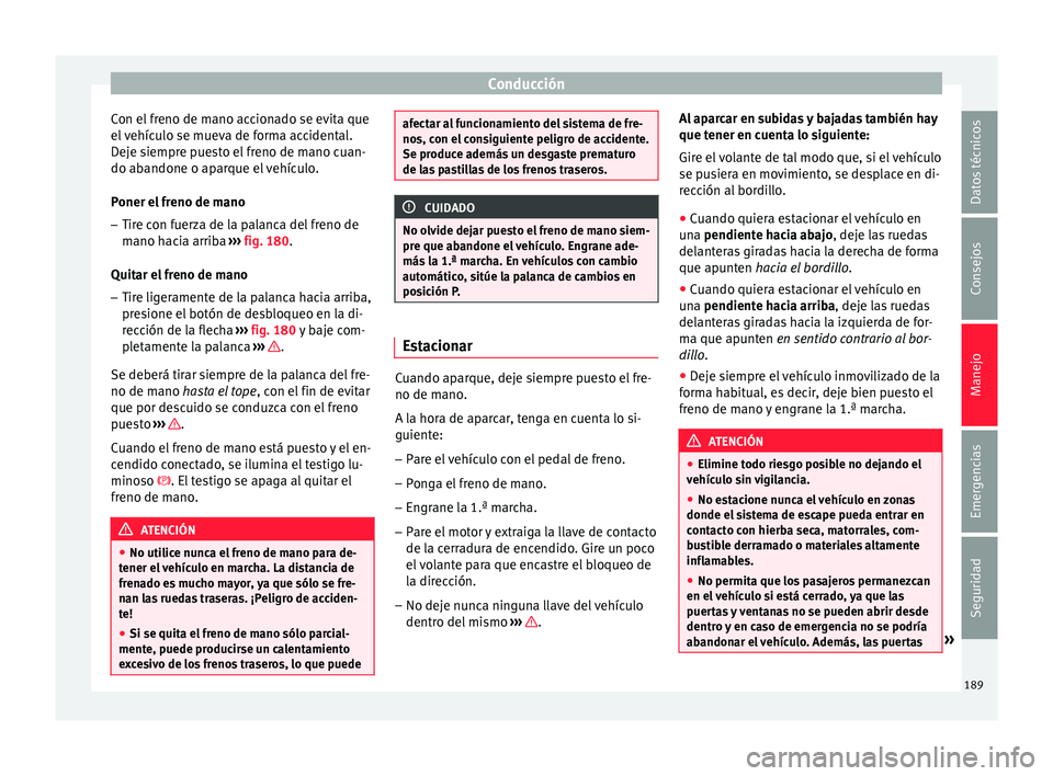 Seat Nuevo Ibiza 2017  Manual de instrucciones (in Spanish) Conducción
Con el freno de mano accionado se evita que
el  
v
ehículo se mueva de forma accidental.
Deje siempre puesto el freno de mano cuan-
do abandone o aparque el vehículo.
Poner el freno de m