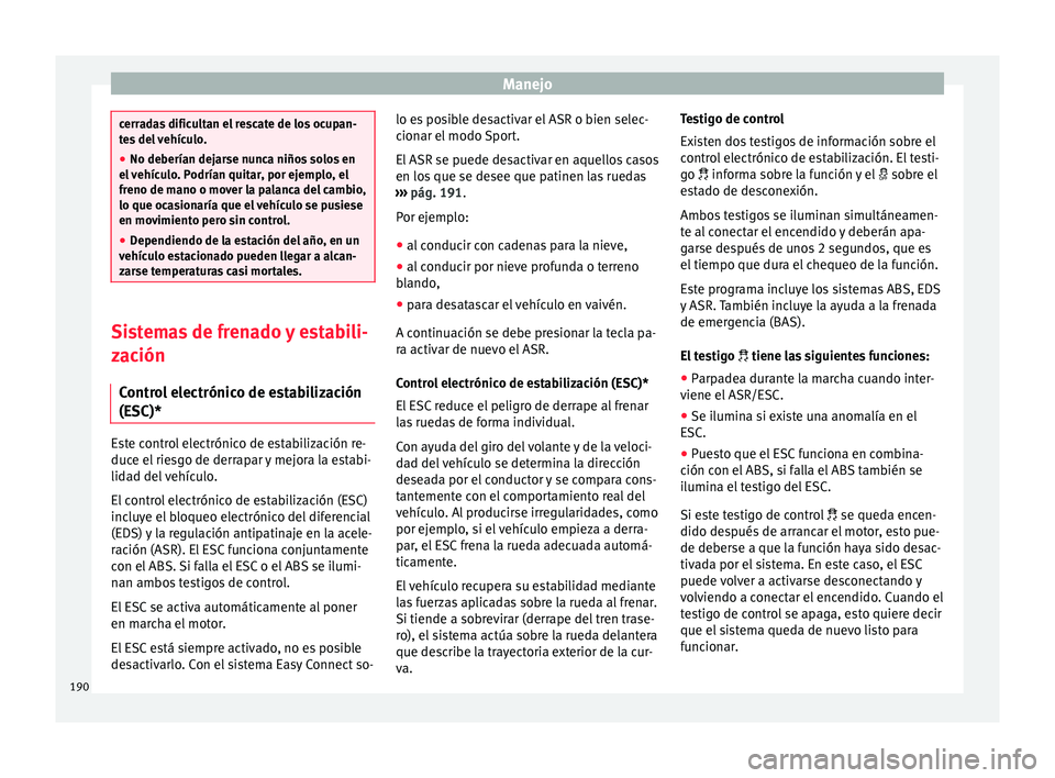 Seat Nuevo Ibiza 2017  Manual de instrucciones (in Spanish) Manejo
cerradas dificultan el rescate de los ocupan-
te
s
 del vehículo.
● No deberían dejarse nunca niños solos en
el v
 ehículo. Podrían quitar, por ejemplo, el
freno de mano o mover la palan