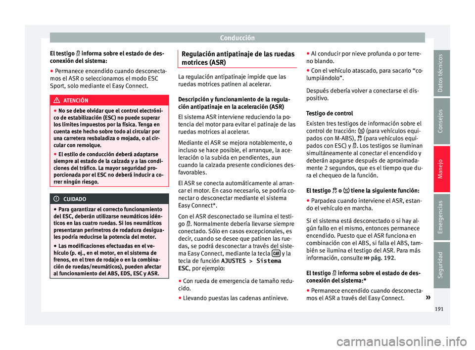 Seat Nuevo Ibiza 2017  Manual de instrucciones (in Spanish) Conducción
El testigo   inform
a so bre el estado de des-
conexión del sistema:
● Permanece encendido cuando desconecta-
mos el
  ASR o seleccionamos el modo ESC
Sport, solo mediante el Easy Co