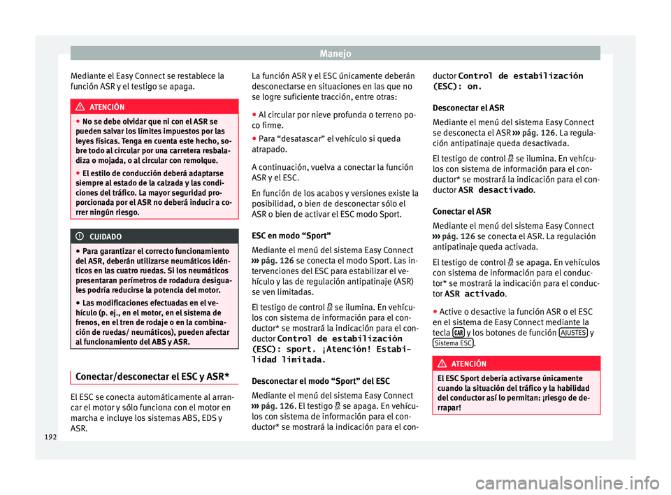 Seat Nuevo Ibiza 2017  Manual de instrucciones (in Spanish) Manejo
Mediante el Easy Connect se restablece la
f u
nc
ión ASR y el testigo se apaga. ATENCIÓN
● No se debe o lv

idar que ni con el ASR se
pueden salvar los límites impuestos por las
leyes fís