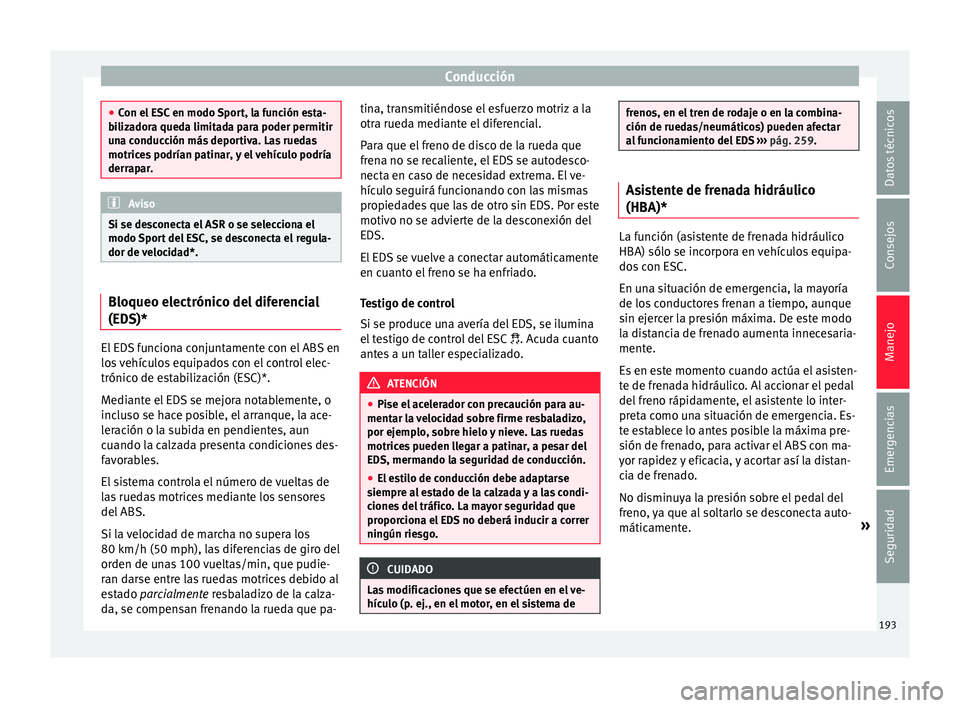 Seat Nuevo Ibiza 2017  Manual de instrucciones (in Spanish) Conducción
●
Con el  E
SC en modo Sport, la función esta-
bilizadora queda limitada para poder permitir
una conducción más deportiva. Las ruedas
motrices podrían patinar, y el vehículo podría