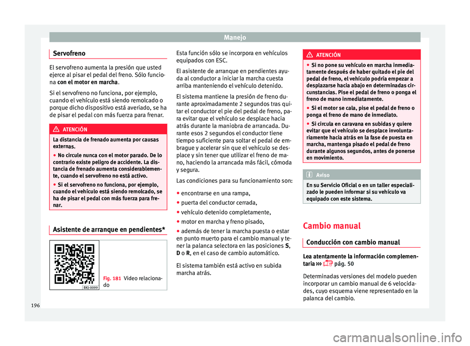 Seat Nuevo Ibiza 2017  Manual de instrucciones (in Spanish) Manejo
Servofreno El servofreno aumenta la presión que usted
ejer
c
e al pisar el pedal del freno. Sólo funcio-
na con el motor en marcha .
Si el servofreno no funciona, por ejemplo,
cuando el vehí