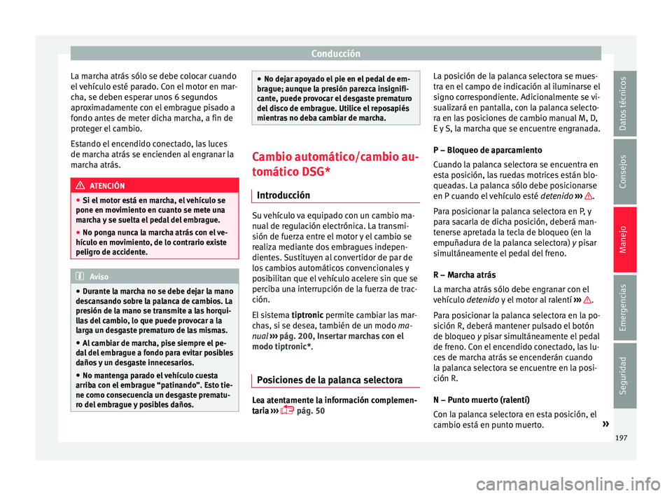 Seat Nuevo Ibiza 2017  Manual de instrucciones (in Spanish) Conducción
La marcha atrás sólo se debe colocar cuando
el  
v
ehículo esté parado. Con el motor en mar-
cha, se deben esperar unos 6 segundos
aproximadamente con el embrague pisado a
fondo antes 