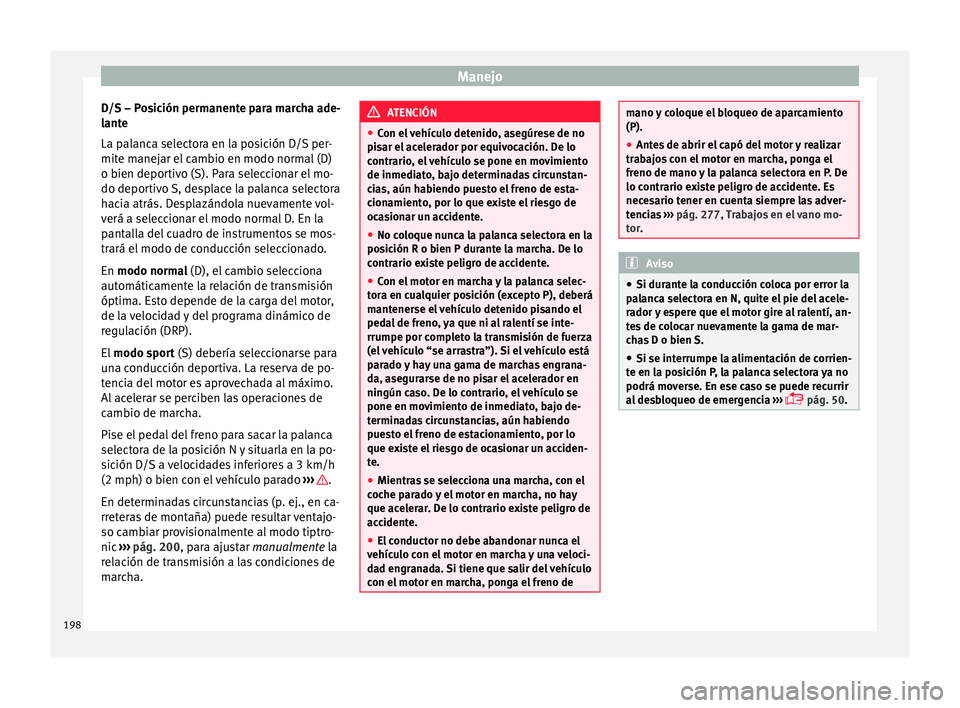 Seat Nuevo Ibiza 2017  Manual de instrucciones (in Spanish) Manejo
D/S – Posición permanente para marcha ade-
l ant
e
La p
alanca selectora en la posición D/S per-
mite manejar el cambio en modo normal (D)
o bien deportivo (S). Para seleccionar el mo-
do d