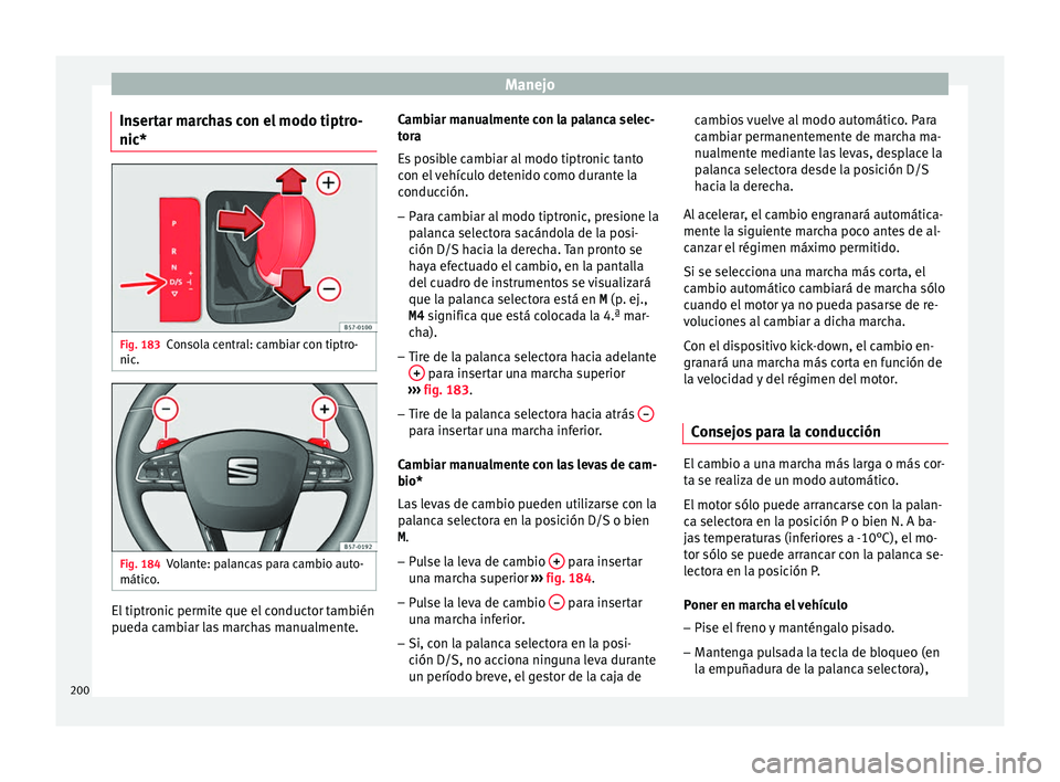 Seat Nuevo Ibiza 2017  Manual de instrucciones (in Spanish) Manejo
Insertar marchas con el modo tiptro-
nic* Fig. 183
Consola central: cambiar con tiptro-
nic . Fig. 184
Volante: palancas para cambio auto-
mátic o
. El tiptronic permite que el conductor tambi