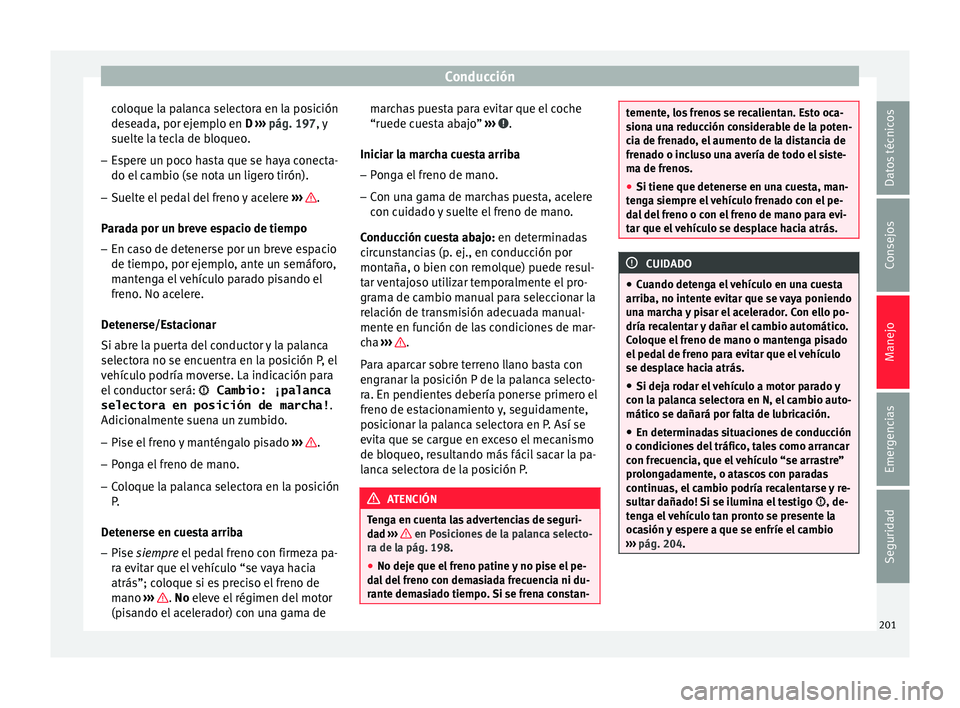Seat Nuevo Ibiza 2017  Manual de instrucciones (in Spanish) Conducción
coloque la palanca selectora en la posición
de se
a
da, por ejemplo en D  ››› pág. 197, y
suelte la tecla de bloqueo.
– Espere un poco hasta que se haya conecta-
do el camb

io (