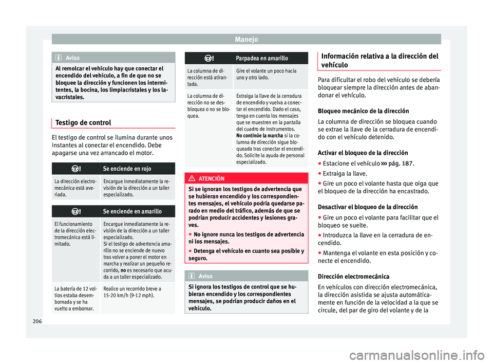 Seat Nuevo Ibiza 2017  Manual de instrucciones (in Spanish) Manejo
Aviso
Al remolcar el vehículo hay que conectar el
encendido del  
vehículo, a fin de que no se
bloquee la dirección y funcionen los intermi-
tentes, la bocina, los limpiacristales y los la-
