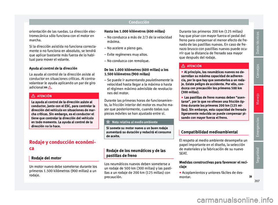 Seat Nuevo Ibiza 2017  Manual de instrucciones (in Spanish) Conducción
orientación de las ruedas. La dirección elec-
tr omecánic
a sólo f
unciona con el motor en
marcha.
Si la dirección asistida no funciona correcta-
mente o no funciona en absoluto, se t