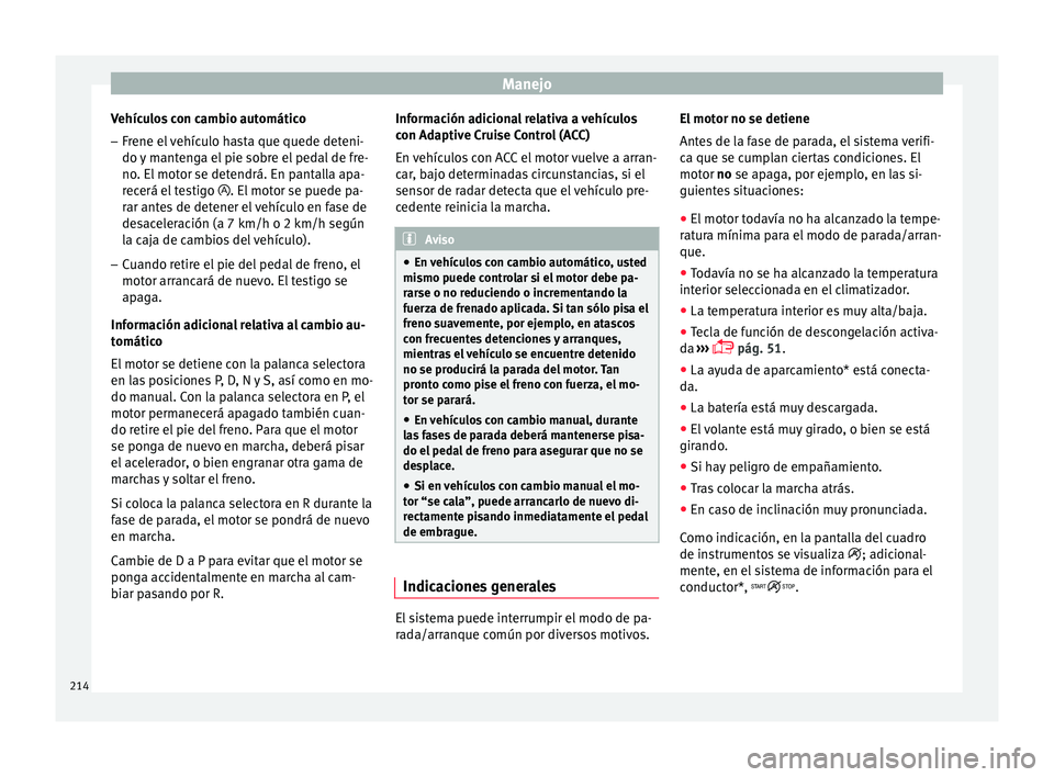Seat Nuevo Ibiza 2017  Manual de instrucciones (in Spanish) Manejo
Vehículos con cambio automático
– Frene el vehículo hasta que quede deteni-
do  y
 m
antenga el pie sobre el pedal de fre-
no. El motor se detendrá. En pantalla apa-
recerá el testigo  