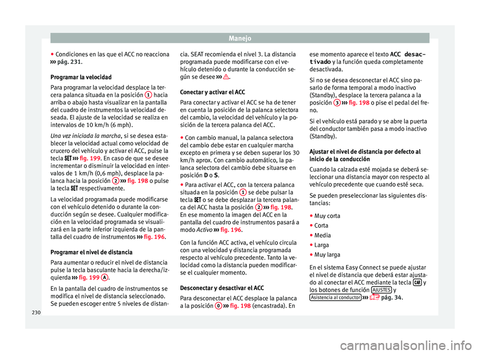 Seat Nuevo Ibiza 2017  Manual de instrucciones (in Spanish) Manejo
● Condic
ione
s en las que el ACC no reacciona
›››  pág. 231.
Programar la velocidad
Para programar la velocidad desplace la ter-
cera palanca situada en la posición  1  hacia
arrib a