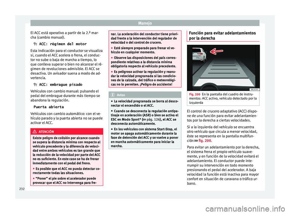 Seat Nuevo Ibiza 2017  Manual de instrucciones (in Spanish) Manejo
El ACC está operativo a partir de la 2.ª mar-
c h
a (c
ambio manual).
 ACC: régimen del motor
Esta indicación para el conductor se visualiza
si, cuando el ACC acelera o frena, el conduc-