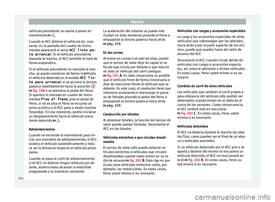 Seat Nuevo Ibiza 2017  Manual de instrucciones (in Spanish) Manejo
vehículo precedente se vuelve a poner en
mo v
imient
o ›››  .
C uando el
 A
CC detiene el vehículo (ej. cara-
vana), en la pantalla del cuadro de instru-
mentos aparecerá el aviso  ACC
