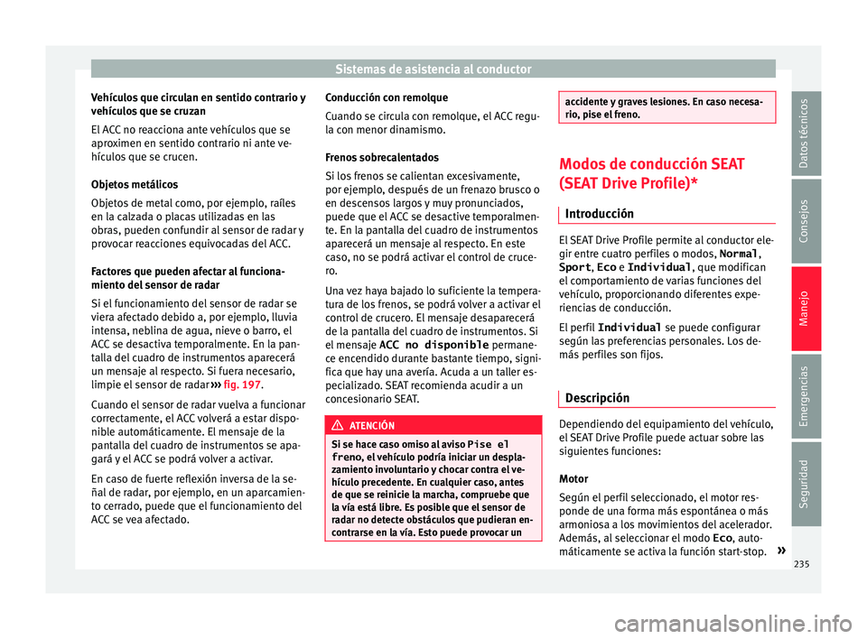 Seat Nuevo Ibiza 2017  Manual de instrucciones (in Spanish) Sistemas de asistencia al conductor
Vehículos que circulan en sentido contrario y
v ehíc
u
los que se cruzan
El ACC no reacciona ante vehículos que se
aproximen en sentido contrario ni ante ve-
hí