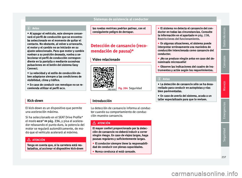 Seat Nuevo Ibiza 2017  Manual de instrucciones (in Spanish) Sistemas de asistencia al conductor
Aviso
● Al ap
agar el vehículo, este siempre conser-
vará el perfil de conducción que se encontra-
ba seleccionado en el momento de quitar el
contacto. No obst