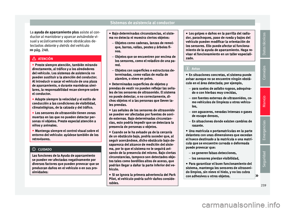 Seat Nuevo Ibiza 2017  Manual de instrucciones (in Spanish) Sistemas de asistencia al conductor
La a yuda de aparcamiento plus asiste al con-
duct or al
 maniobrar y aparcar avisándole vi-
sual y acústicamente sobre obstáculos de-
tectados  delante y  detr
