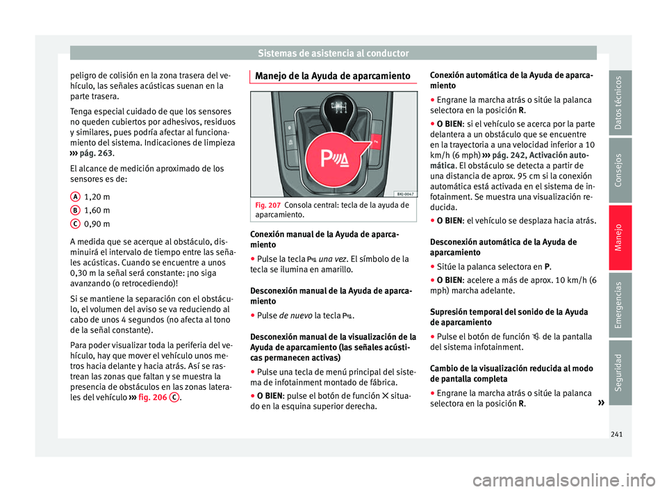 Seat Nuevo Ibiza 2017  Manual de instrucciones (in Spanish) Sistemas de asistencia al conductor
peligro de colisión en la zona trasera del ve-
híc u
lo
, las señales acústicas suenan en la
parte trasera.
Tenga especial cuidado de que los sensores
no queden