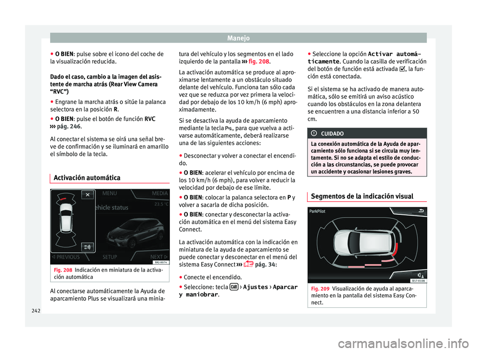Seat Nuevo Ibiza 2017 Manual de instrucciones (in Spanish) Manejo
● O BIEN: p u
l
se sobre el icono del coche de
la visualización reducida.
Dado el caso, cambio a la imagen del asis-
tente de marcha atrás (Rear View Camera
“RVC”)
● Engrane la marcha Seat Nuevo Ibiza 2017 Manual de instrucciones (in Spanish) Manejo
● O BIEN: p u
l
se sobre el icono del coche de
la visualización reducida.
Dado el caso, cambio a la imagen del asis-
tente de marcha atrás (Rear View Camera
“RVC”)
● Engrane la marcha