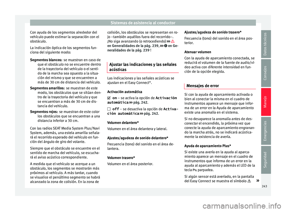 Seat Nuevo Ibiza 2017  Manual de instrucciones (in Spanish) Sistemas de asistencia al conductor
Con ayuda de los segmentos alrededor del
v ehíc
u
lo puede estimar la separación con el
obstáculo.
La indicación óptica de los segmentos fun-
ciona del siguien