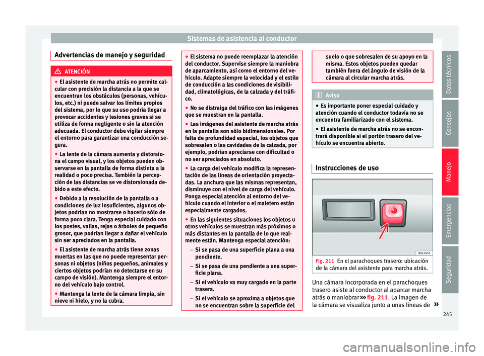 Seat Nuevo Ibiza 2017 Manual de instrucciones (in Spanish) Sistemas de asistencia al conductor
Advertencias de manejo y seguridad ATENCIÓN
● El a s
istente de marcha atrás no permite cal-
cular con precisión la distancia a la que se
encuentran los obstá Seat Nuevo Ibiza 2017 Manual de instrucciones (in Spanish) Sistemas de asistencia al conductor
Advertencias de manejo y seguridad ATENCIÓN
● El a s
istente de marcha atrás no permite cal-
cular con precisión la distancia a la que se
encuentran los obstá