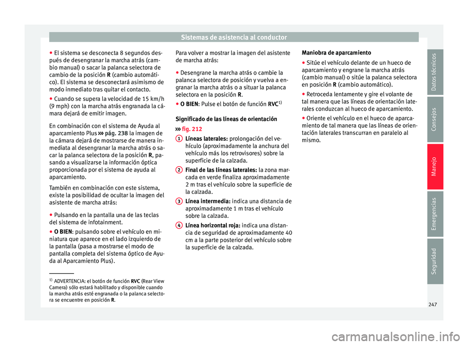 Seat Nuevo Ibiza 2017  Manual de instrucciones (in Spanish) Sistemas de asistencia al conductor
● El s
i
stema se desconecta 8 segundos des-
pués de desengranar la marcha atrás (cam-
bio manual) o sacar la palanca selectora de
cambio de la posición R (cam